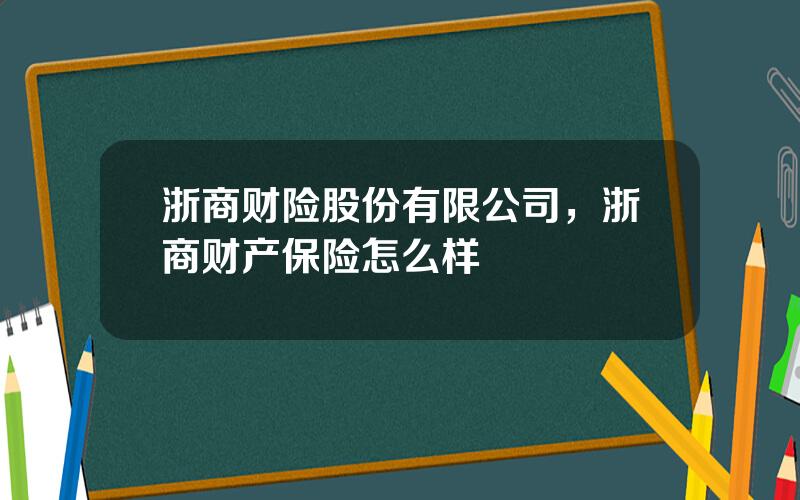 浙商财险股份有限公司，浙商财产保险怎么样