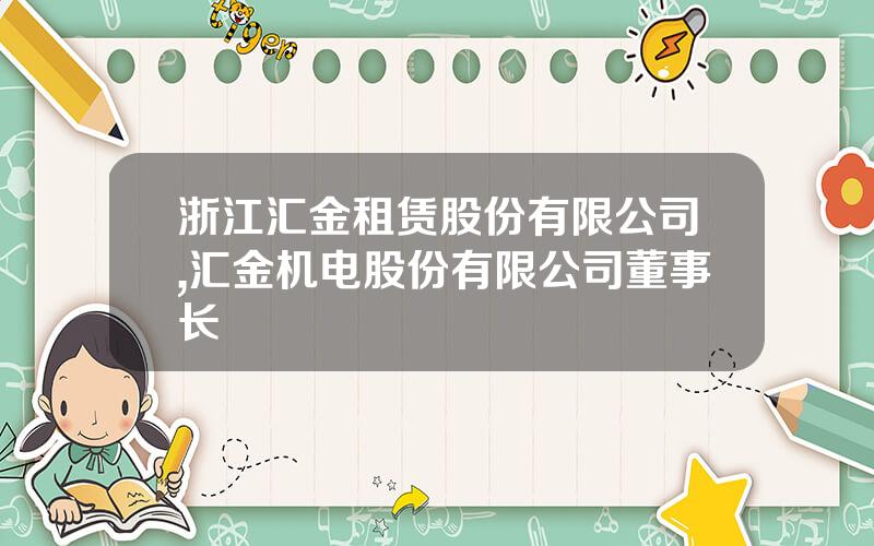 浙江汇金租赁股份有限公司,汇金机电股份有限公司董事长