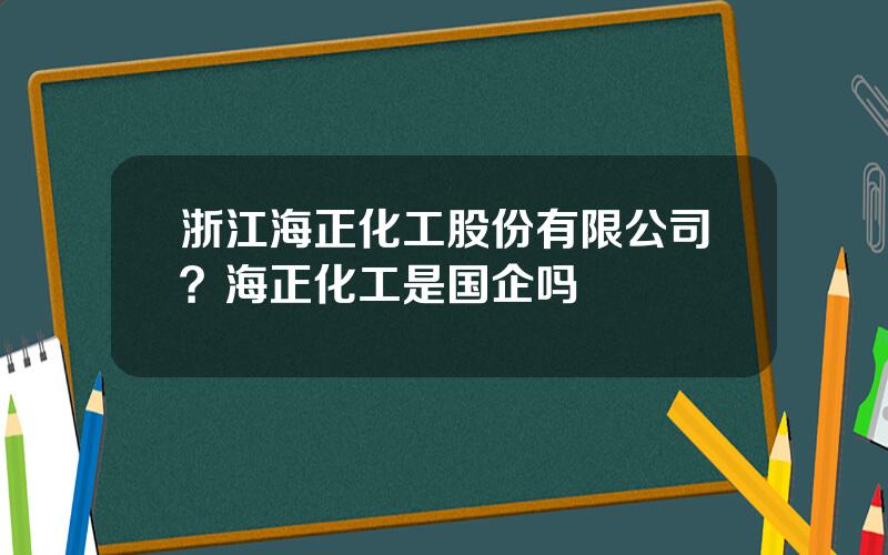 浙江海正化工股份有限公司？海正化工是国企吗