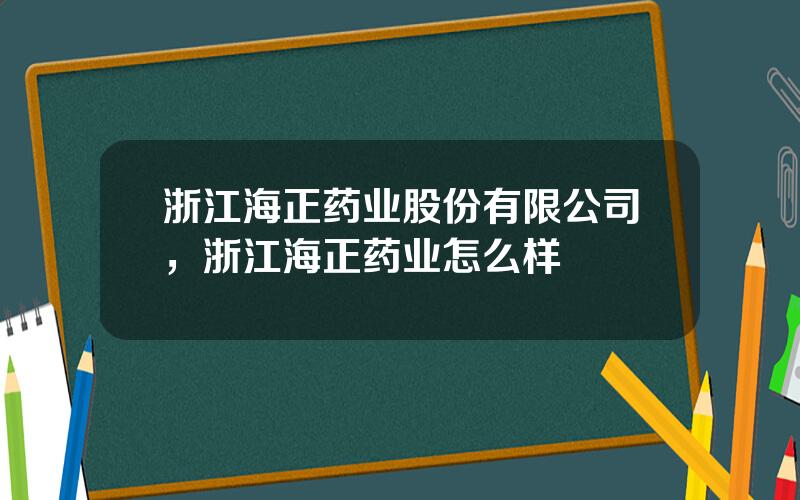 浙江海正药业股份有限公司，浙江海正药业怎么样