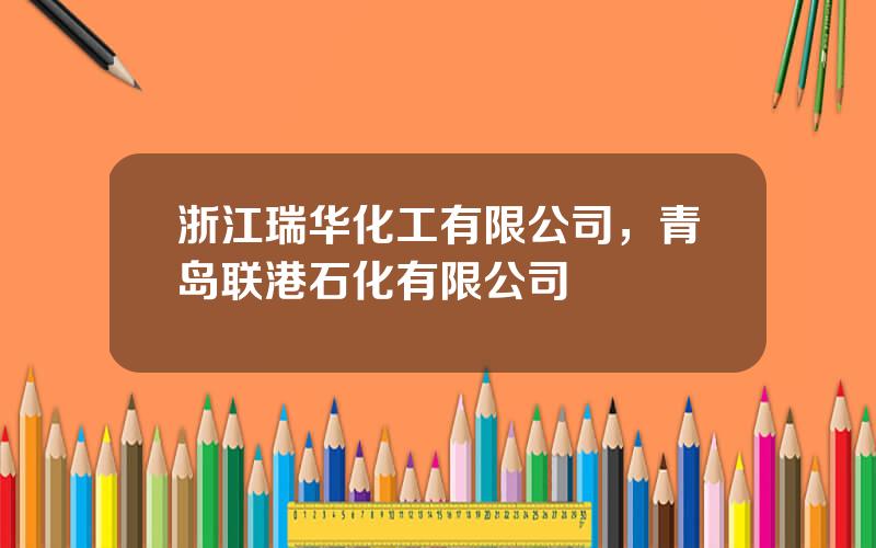 浙江瑞华化工有限公司，青岛联港石化有限公司