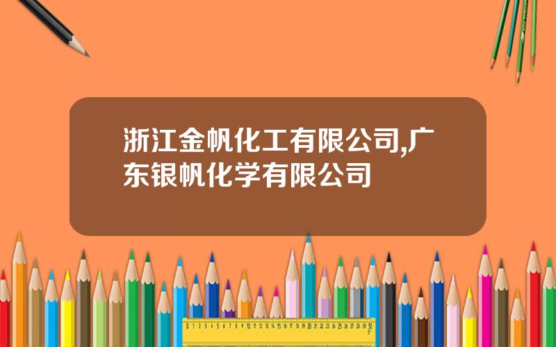 浙江金帆化工有限公司,广东银帆化学有限公司