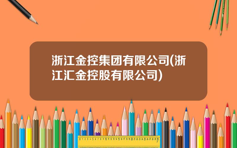 浙江金控集团有限公司(浙江汇金控股有限公司)