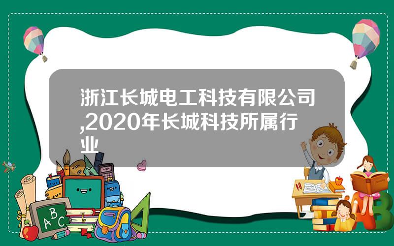 浙江长城电工科技有限公司,2020年长城科技所属行业