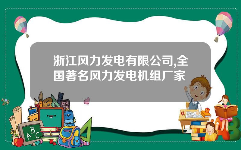 浙江风力发电有限公司,全国著名风力发电机组厂家
