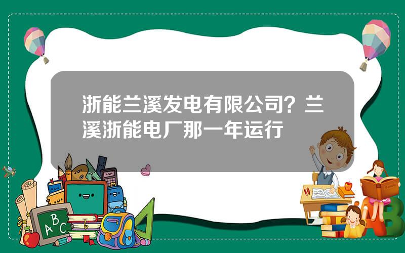 浙能兰溪发电有限公司？兰溪浙能电厂那一年运行