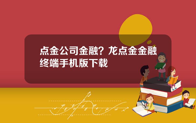 点金公司金融？龙点金金融终端手机版下载