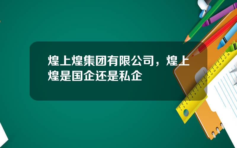 煌上煌集团有限公司，煌上煌是国企还是私企