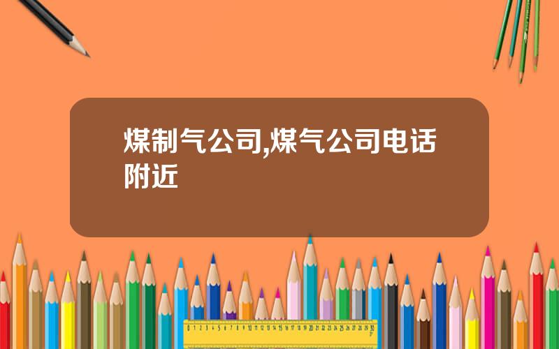 煤制气公司,煤气公司电话附近
