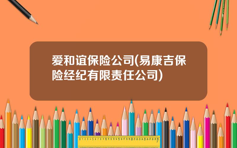 爱和谊保险公司(易康吉保险经纪有限责任公司)