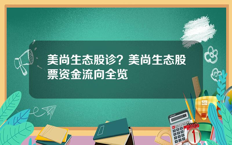 美尚生态股诊？美尚生态股票资金流向全览